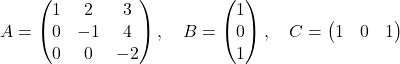 \[ A = \begin{pmatrix} 1 & 2 & 3 \\ 0 & -1 & 4 \\ 0 & 0 & -2 \end{pmatrix}, \quad B = \begin{pmatrix} 1 \\ 0 \\ 1 \end{pmatrix} ,\quad C = \begin{pmatrix} 1 & 0 & 1 \end{pmatrix} \]