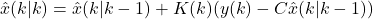 \[\hat{x}(k|k) = \hat{x}(k|k-1) + K(k) (y(k) - C \hat{x}(k|k-1))\]