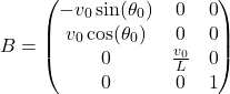 \[B = \begin{pmatrix} -v_0 \sin(\theta_0) & 0 & 0 \\ v_0 \cos(\theta_0) & 0 & 0 \\ 0 & \frac{v_0}{L} & 0 \\ 0 & 0 & 1 \end{pmatrix}\]