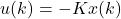 \begin{equation*} u(k) = -Kx(k) \end{equation*}