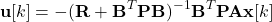 \begin{equation*} \mathbf{u}[k] = -(\mathbf{R} + \mathbf{B}^T \mathbf{P} \mathbf{B})^{-1} \mathbf{B}^T \mathbf{P} \mathbf{A} \mathbf{x}[k] \end{equation*}