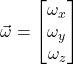 \vec\omega = \begin{bmatrix} \omega_x \\ \omega_y \\ \omega_z \end{bmatrix}