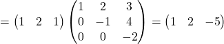 \[= \begin{pmatrix} 1 & 2 & 1 \end{pmatrix} \begin{pmatrix} 1 & 2 & 3 \\ 0 & -1 & 4 \\ 0 & 0 & -2 \end{pmatrix} = \begin{pmatrix} 1 & 2 & -5 \end{pmatrix} \]