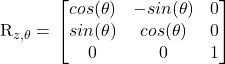 R_{z,\theta} = \left\[ \begin{bmatrix} cos(\theta) & -sin(\theta) & 0\\ sin(\theta) & cos(\theta) & 0\\ 0 & 0 & 1 \end{bmatrix} \right\]