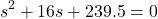 \[ s^2 + 16 s + 239.5 = 0\]