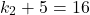 \[ k_2+ 5 = 16\]