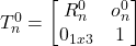 T_n^0 = \begin{bmatrix} R_n^0 & o_n^0 \\ 0_{1x3} & 1 \end{bmatrix}