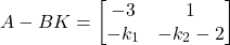 \[A - BK = \begin{bmatrix} -3 & 1 \\ -k_1 & -k_2-2 \end{bmatrix}\]