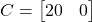 \[C = \begin{bmatrix} 20 & 0 \end{bmatrix}\]