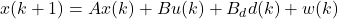 x(k+1) &= Ax(k) + Bu(k) + B_d d(k) + w(k)