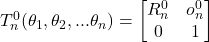 T_n^0 (\theta_1,\theta_2,...\theta_n) = \begin{bmatrix} R_n^0 & o_n^0 \\ 0 & 1 \end{bmatrix}