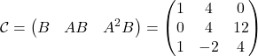 \[ \mathcal{C} = \begin{pmatrix} B & AB & A^2B \end{pmatrix} = \begin{pmatrix} 1 & 4 & 0 \\ 0 & 4 & 12 \\ 1 & -2 & 4 \end{pmatrix} \]