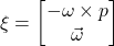 \xi = \begin{bmatrix} -\omega \times p \\ \vec{\omega} \end{bmatrix}