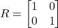 \[R = \begin{bmatrix} 1 & 0 \\ 0 & 1 \end{bmatrix}\]