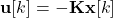 \[\mathbf{u}[k] = -\mathbf{K} \mathbf{x}[k]\]