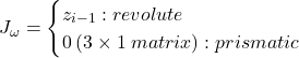 J_\omega = \begin{cases} z_{i-1} : revolute \\ 0 \: (3 \times 1 \: matrix) : prismatic \end{cases}