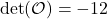 \[ \text{det}(\mathcal{O}) = -12 \]