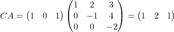 \[ CA = \begin{pmatrix} 1 & 0 & 1 \end{pmatrix} \begin{pmatrix} 1 & 2 & 3 \\ 0 & -1 & 4 \\ 0 & 0 & -2 \end{pmatrix} = \begin{pmatrix} 1 & 2 & 1 \end{pmatrix} \]