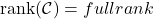 \[\text{rank}(\mathcal{C}) = full rank\]