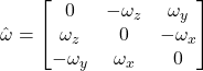 \hat\omega = \begin{bmatrix} 0 & -\omega_z & \omega_y \\ \omega_z & 0 & -\omega_x \\ -\omega_y & \omega_x & 0 \end{bmatrix}