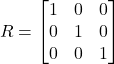 \[R = \begin{bmatrix} 1 & 0 & 0 \\ 0 & 1 & 0 \\ 0 & 0 & 1 \end{bmatrix}\]