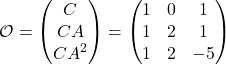 \[ \mathcal{O} = \begin{pmatrix} C \\ CA \\ CA^2 \end{pmatrix} = \begin{pmatrix} 1 & 0 & 1 \\ 1 & 2 & 1 \\ 1 & 2 & -5 \end{pmatrix} \]