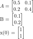 A = \begin{bmatrix} 0.5 & 0.1 \\ 0.2 & 0.4 \end{bmatrix}  B = \begin{bmatrix} 0.1 \\ 0.2 \end{bmatrix}  x(0) = \begin{bmatrix} 1 \\ 1 \end{bmatrix}