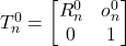 T_n^0 = \begin{bmatrix} R_n^0 & o_n^0 \\ 0 & 1 \end{bmatrix}