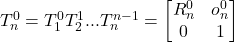 T_n^0 = T_1^0 T_2^1 ... T_n^{n-1} = \begin{bmatrix} R_n^0 & o_n^0 \\ 0 & 1 \end{bmatrix}