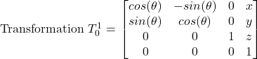 Transformation $T_0^1 = \left\[ \begin{bmatrix} cos(\theta) & -sin(\theta) & 0 & x \\ sin(\theta) & cos(\theta) & 0 & y \\ 0 & 0 & 1 & z\\ 0 & 0 & 0 & 1 \end{bmatrix} \right\]$