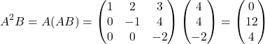 \[ A^2B = A(AB) = \begin{pmatrix} 1 & 2 & 3 \\ 0 & -1 & 4 \\ 0 & 0 & -2 \end{pmatrix} \begin{pmatrix} 4 \\ 4 \\ -2 \end{pmatrix} = \begin{pmatrix} 0 \\ 12 \\ 4 \end{pmatrix} \]