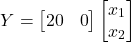 \[Y = \begin{bmatrix} 20 & 0 \end{bmatrix} \begin{bmatrix} x_1 \\ x_2 \end{bmatrix}\]