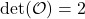 \[ \text{det}(\mathcal{O}) = 2 \]