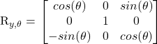 R_{y,\theta} = \left\[ \begin{bmatrix} cos(\theta) & 0 & sin(\theta)\\ 0 & 1 & 0 \\ -sin(\theta) & 0 & cos(\theta) \end{bmatrix} \right\]