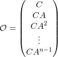 \[ \mathcal{O} = \begin{pmatrix} C \\ CA \\ CA^2 \\ \vdots \\ CA^{n-1} \end{pmatrix} \]